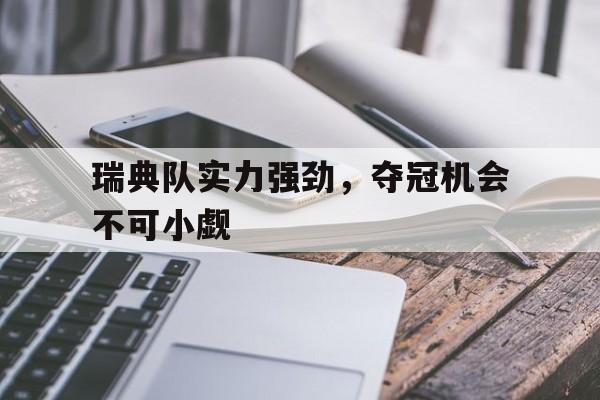 瑞典队实力强劲，夺冠机会不可小觑