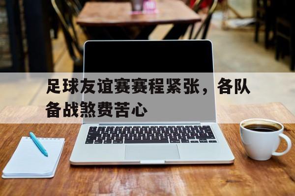 足球友谊赛赛程紧张，各队备战煞费苦心