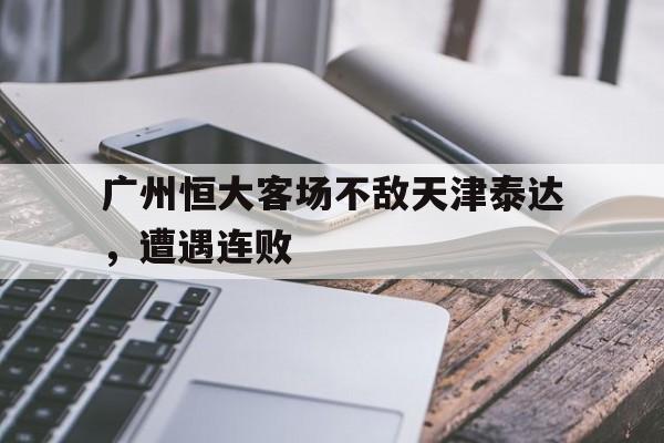 广州恒大客场不敌天津泰达，遭遇连败