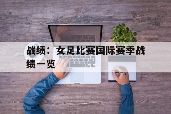 战绩：女足比赛国际赛季战绩一览