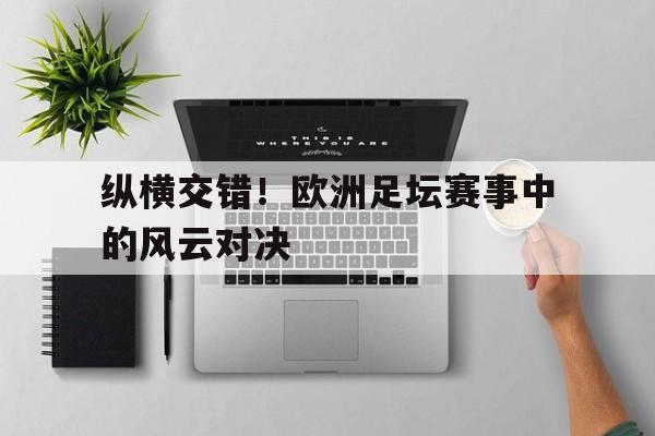 纵横交错！欧洲足坛赛事中的风云对决