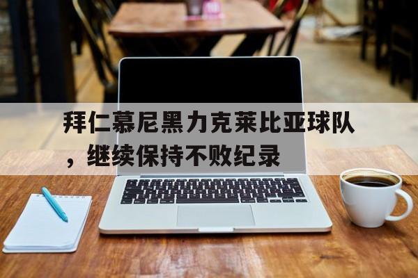 拜仁慕尼黑力克莱比亚球队，继续保持不败纪录