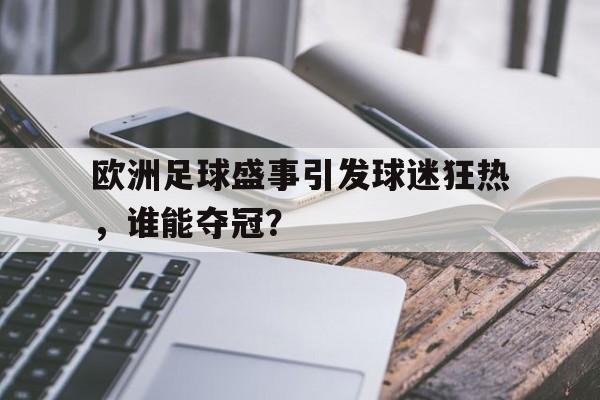 欧洲足球盛事引发球迷狂热，谁能夺冠？