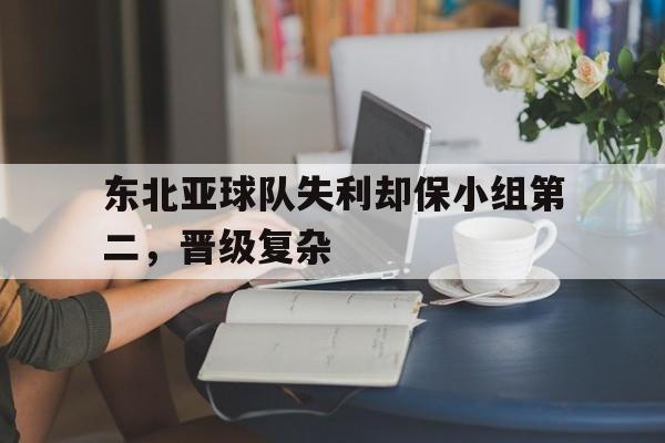 东北亚球队失利却保小组第二，晋级复杂