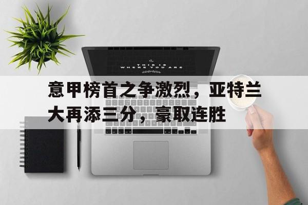 意甲榜首之争激烈，亚特兰大再添三分，豪取连胜