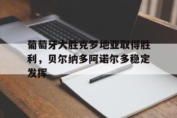 葡萄牙大胜克罗地亚取得胜利，贝尔纳多阿诺尔多稳定发挥